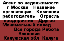 Агент по недвижимости г.Москва › Название организации ­ Компания-работодатель › Отрасль предприятия ­ Другое › Минимальный оклад ­ 100 000 - Все города Работа » Вакансии   . Калужская обл.,Калуга г.